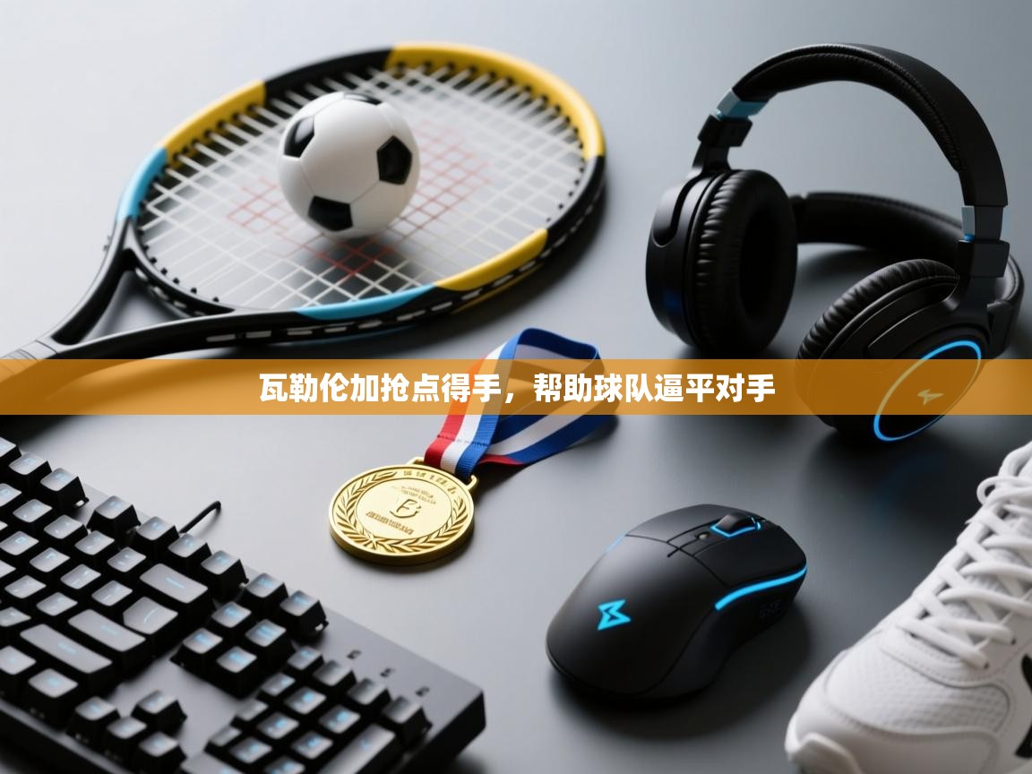 开云体育在线玩-瓦勒伦加抢点得手，帮助球队逼平对手  第3张
