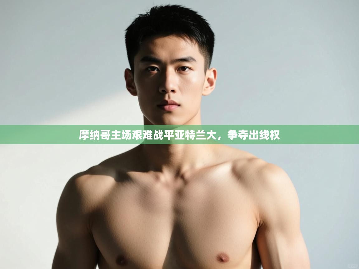 开云体育app下载地址-摩纳哥主场艰难战平亚特兰大，争夺出线权  第1张