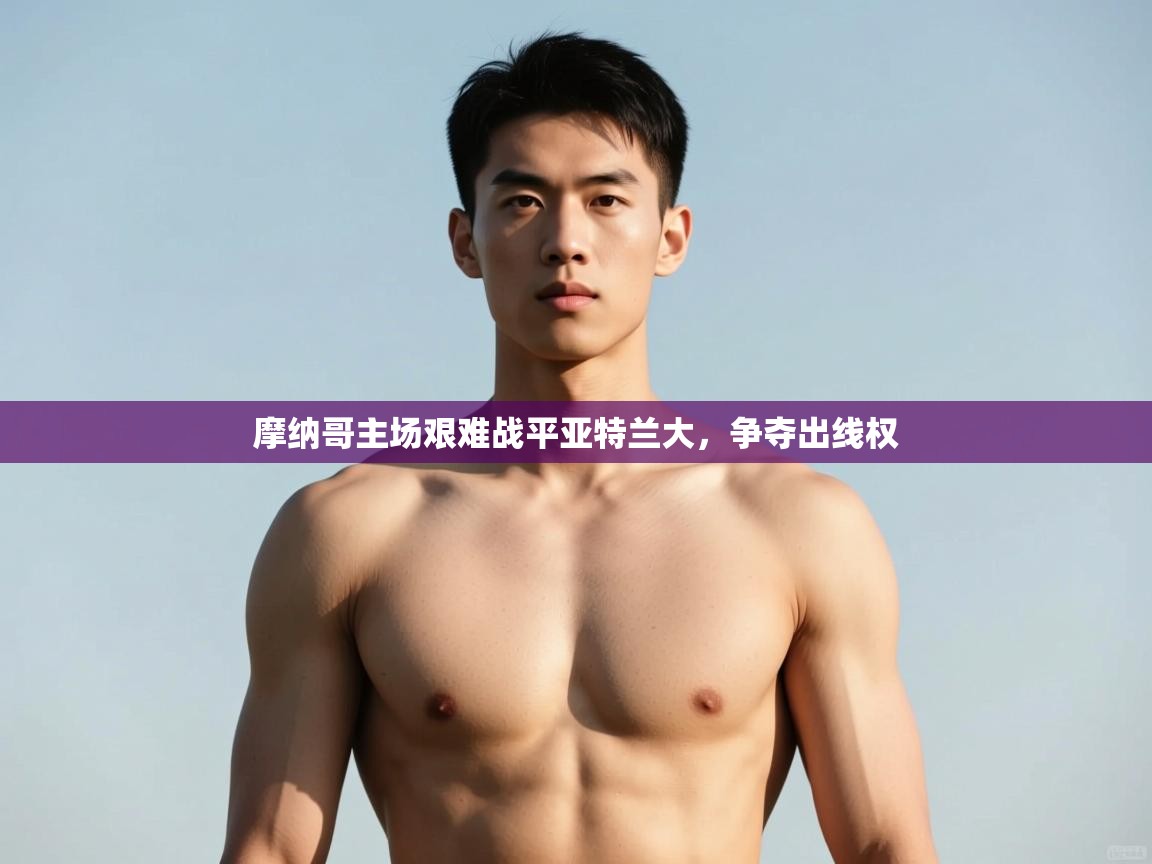 开云体育app下载地址-摩纳哥主场艰难战平亚特兰大，争夺出线权  第2张