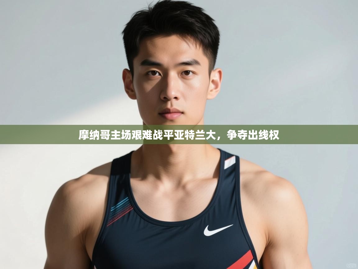开云体育app下载地址-摩纳哥主场艰难战平亚特兰大，争夺出线权  第3张