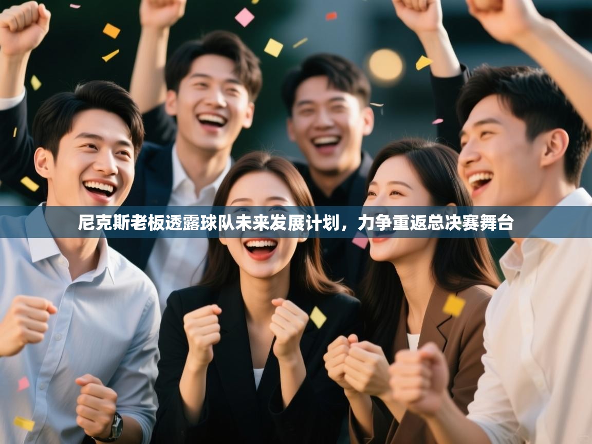 开云体育app评价-尼克斯老板透露球队未来发展计划,力争重返总决赛舞台 第4张