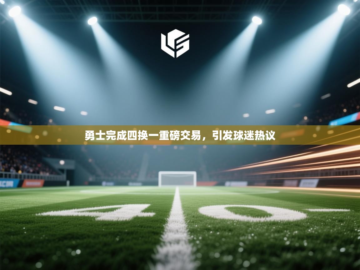 开云体育直播平台-勇士完成四换一重磅交易，引发球迷热议  第2张