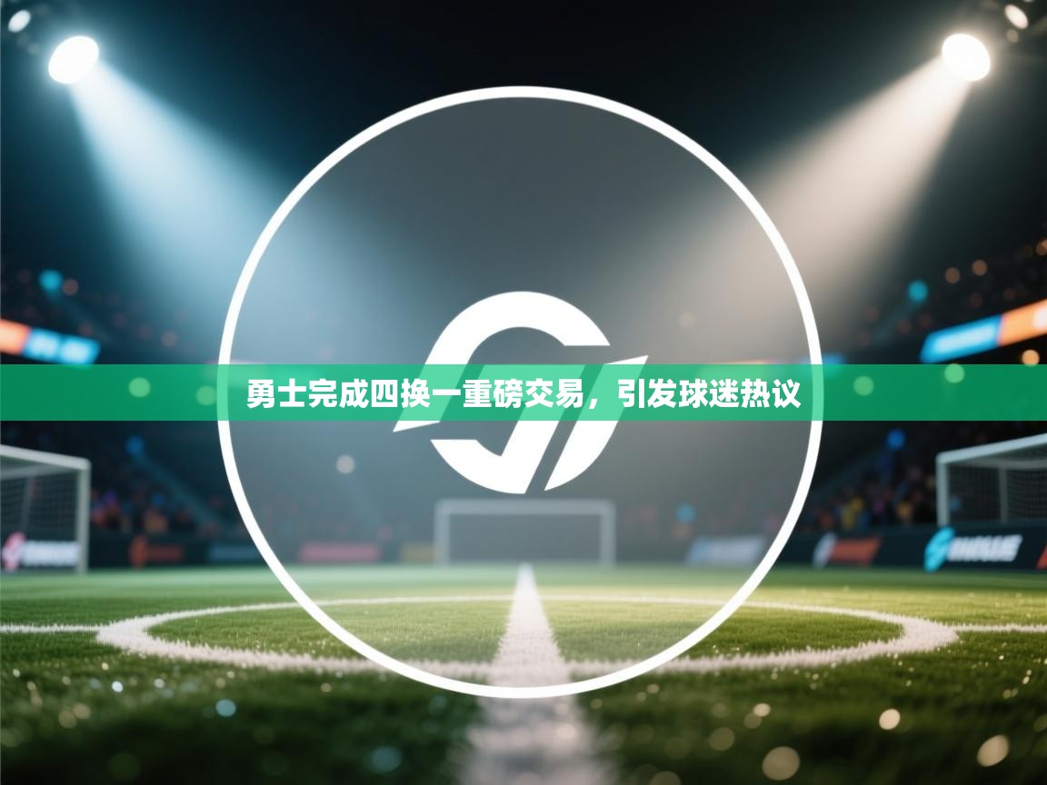 开云体育直播平台-勇士完成四换一重磅交易，引发球迷热议  第4张