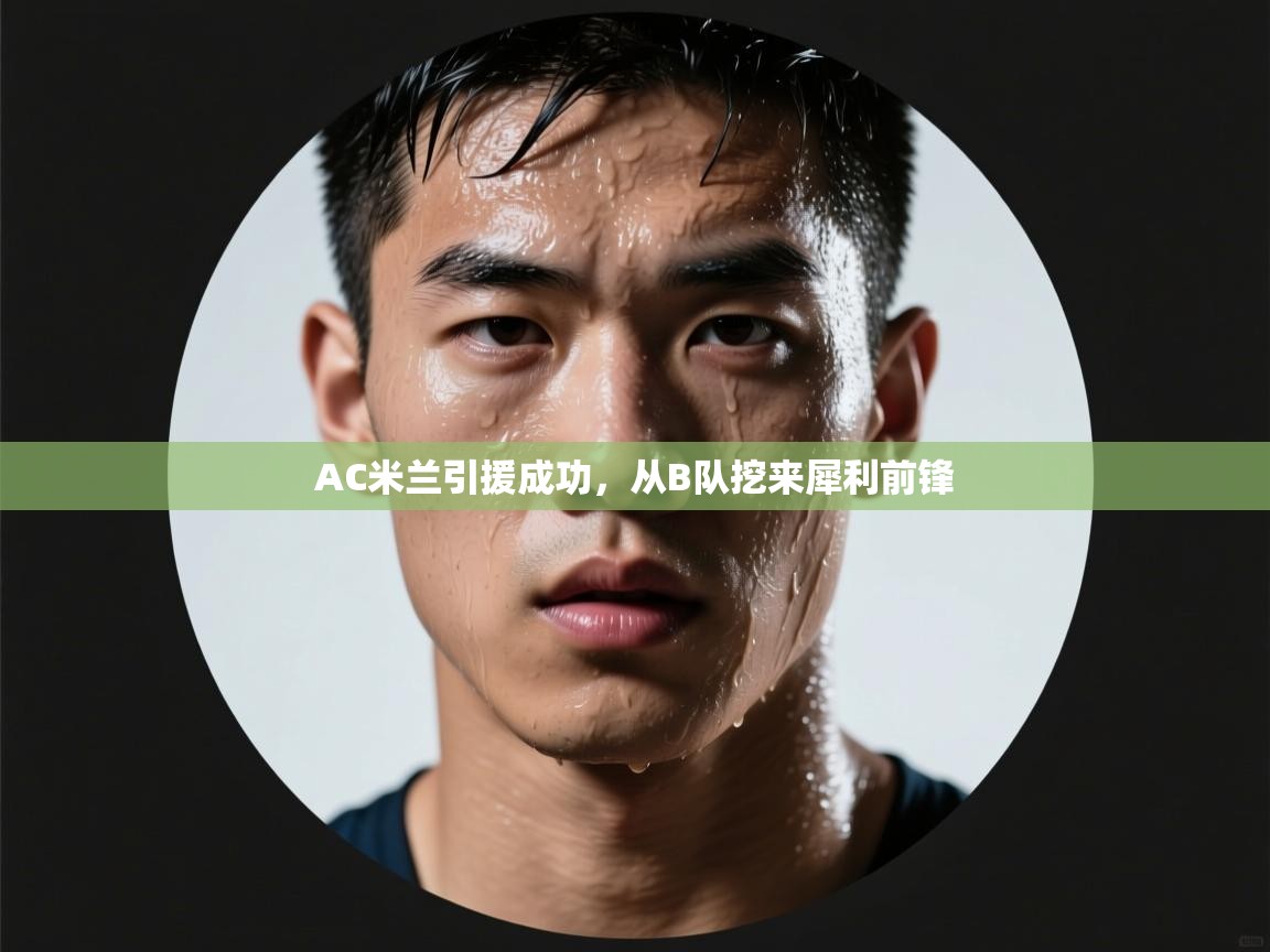 开云体育注册下载-AC米兰引援成功,从B队挖来犀利前锋 第3张