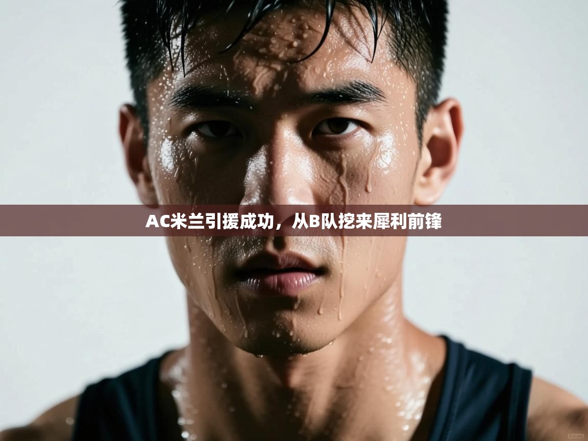 开云体育注册下载-AC米兰引援成功,从B队挖来犀利前锋 第4张