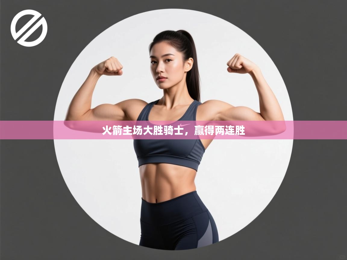 开云体育网络异常修复-火箭主场大胜骑士，赢得两连胜  第3张