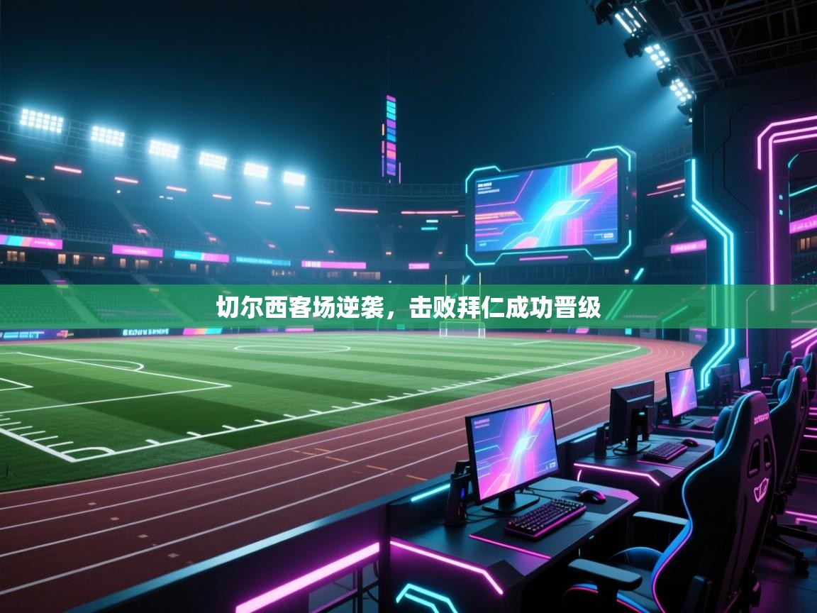 开云体育登录入口-切尔西客场逆袭,击败拜仁成功晋级 第4张