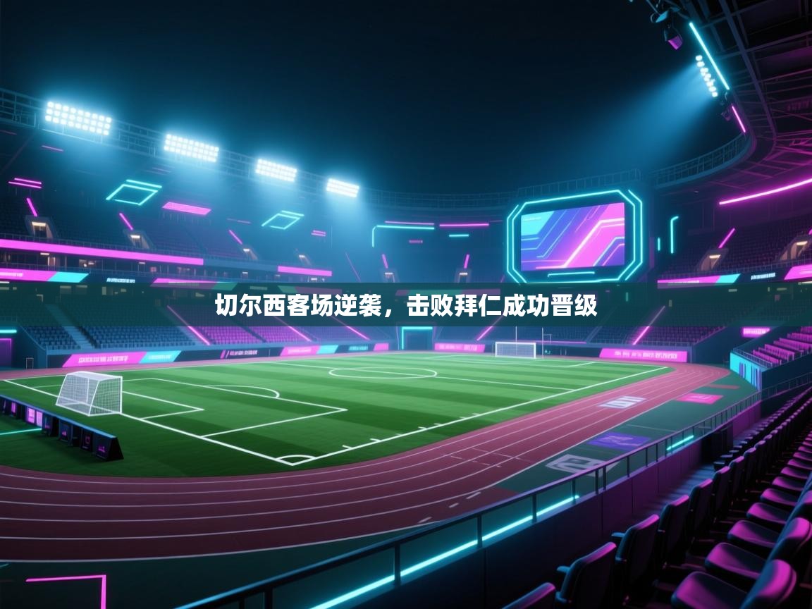 开云体育登录入口-切尔西客场逆袭,击败拜仁成功晋级 第3张