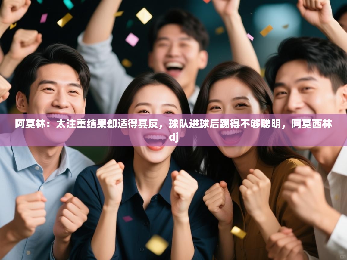 云开体育app官网入口网页版-阿莫林：太注重结果却适得其反，球队进球后踢得不够聪明，阿莫西林dj  第1张