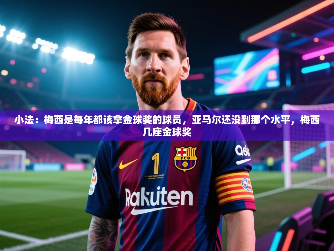 开云入口-小法：梅西是每年都该拿金球奖的球员，亚马尔还没到那个水平，梅西几座金球奖  第1张