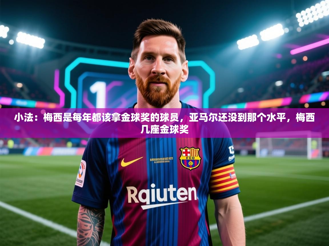 开云入口-小法：梅西是每年都该拿金球奖的球员，亚马尔还没到那个水平，梅西几座金球奖  第2张