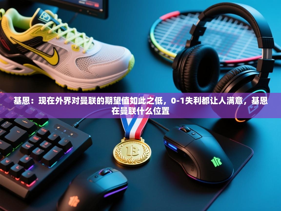 开云体育网络异常修复-基恩:现在外界对曼联的期望值如此之低,0-1失利都让人满意,基恩在曼联什么位置 第2张