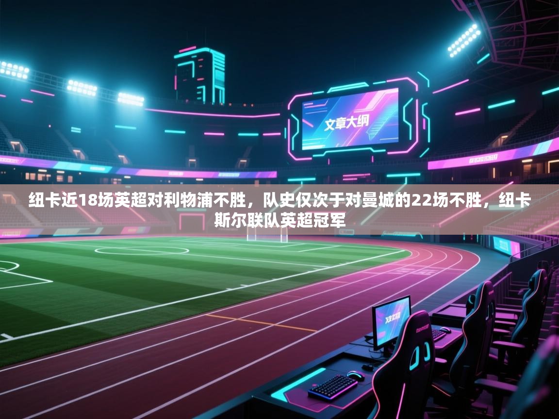 开云体育在线登录-纽卡近18场英超对利物浦不胜，队史仅次于对曼城的22场不胜，纽卡斯尔联队英超冠军  第1张