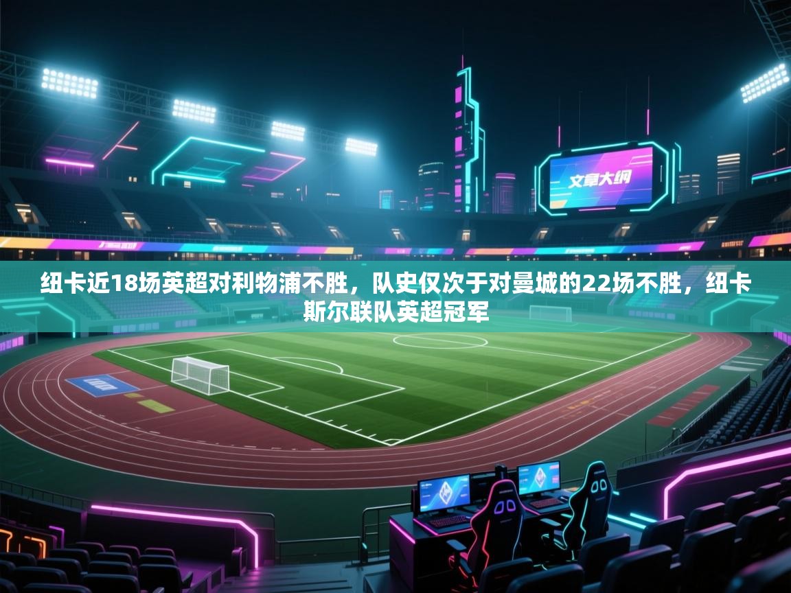 开云体育在线登录-纽卡近18场英超对利物浦不胜，队史仅次于对曼城的22场不胜，纽卡斯尔联队英超冠军  第3张