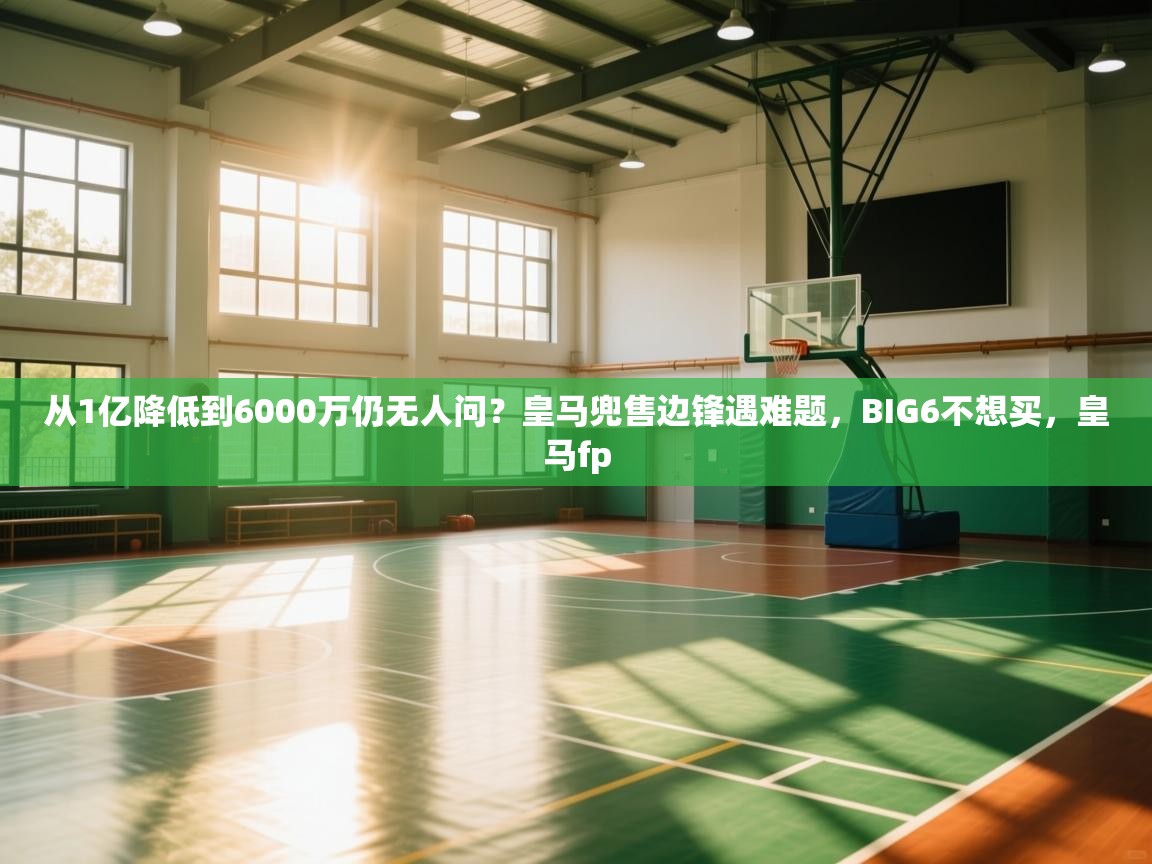 开云体育登录入口网址-从1亿降低到6000万仍无人问?皇马兜售边锋遇难题,BIG6不想买,皇马fp 第3张