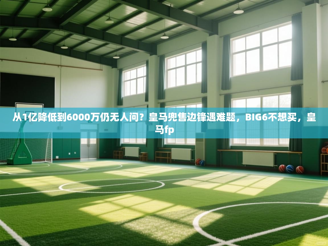 开云体育登录入口网址-从1亿降低到6000万仍无人问?皇马兜售边锋遇难题,BIG6不想买,皇马fp 第4张