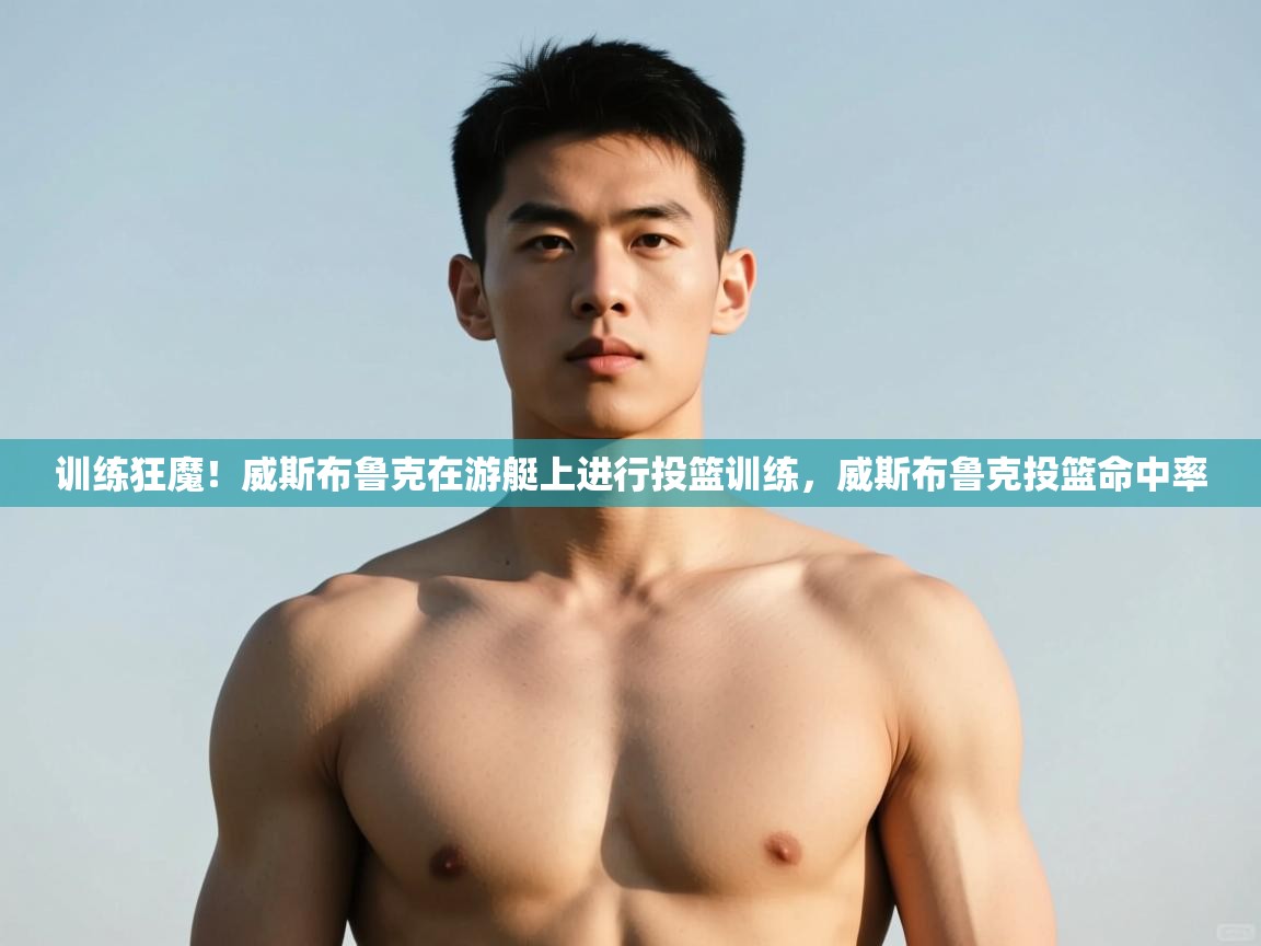 开云体育安装失败怎么办-训练狂魔！威斯布鲁克在游艇上进行投篮训练，威斯布鲁克投篮命中率  第2张