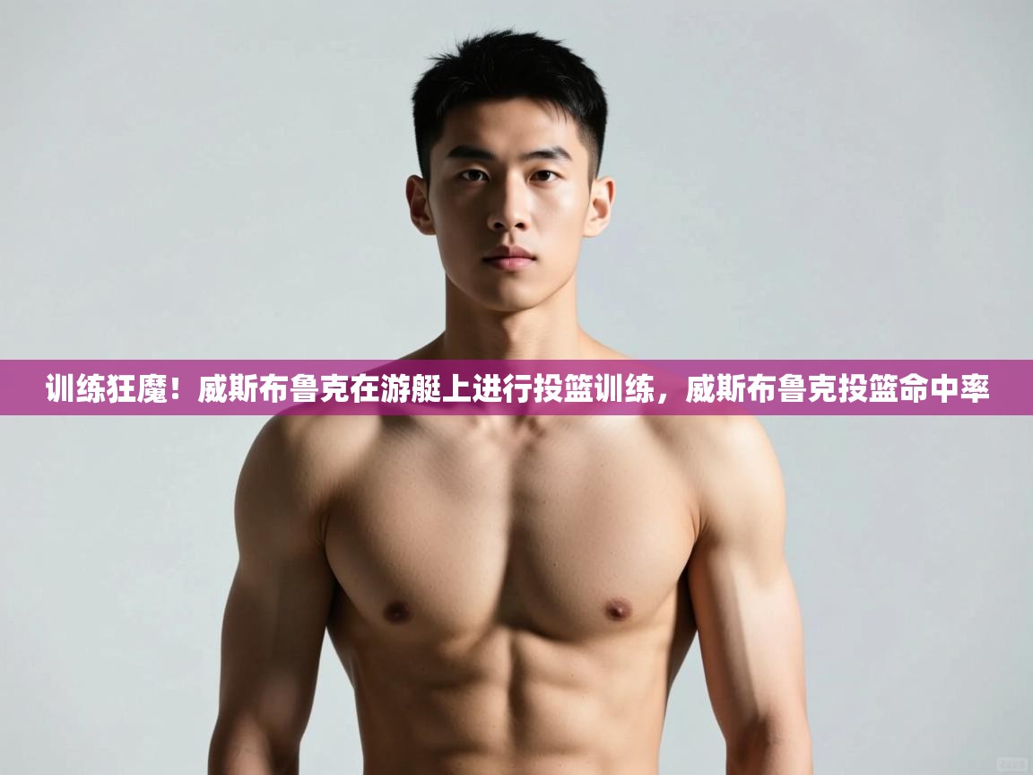 开云体育安装失败怎么办-训练狂魔！威斯布鲁克在游艇上进行投篮训练，威斯布鲁克投篮命中率  第4张