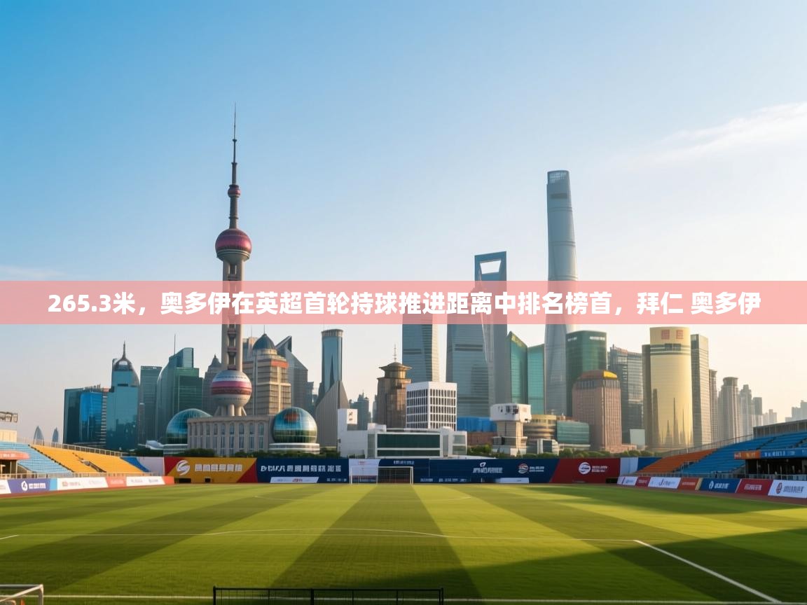 kaiyun sports-265.3米，奥多伊在英超首轮持球推进距离中排名榜首，拜仁 奥多伊  第2张