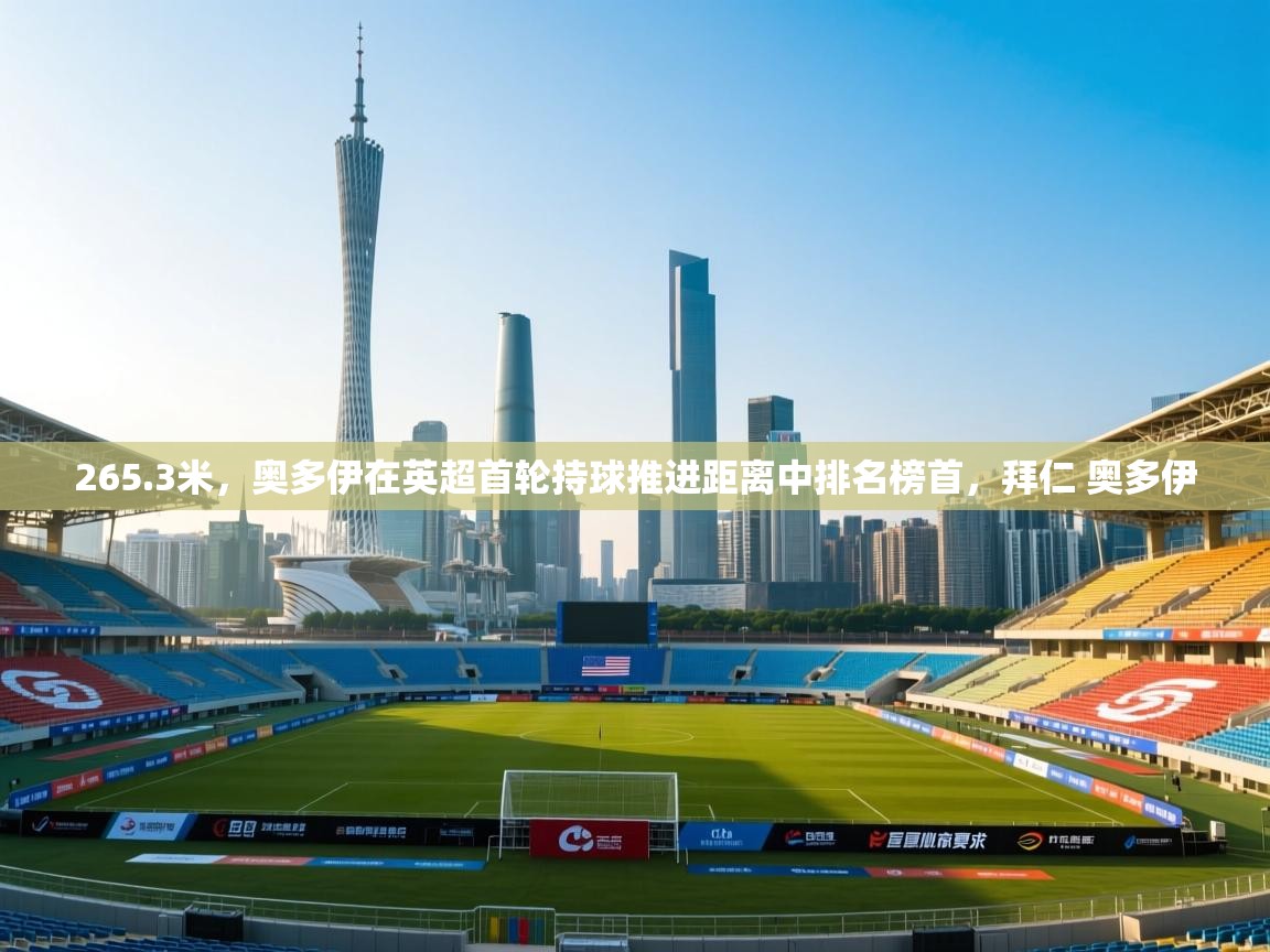 kaiyun sports-265.3米，奥多伊在英超首轮持球推进距离中排名榜首，拜仁 奥多伊  第1张