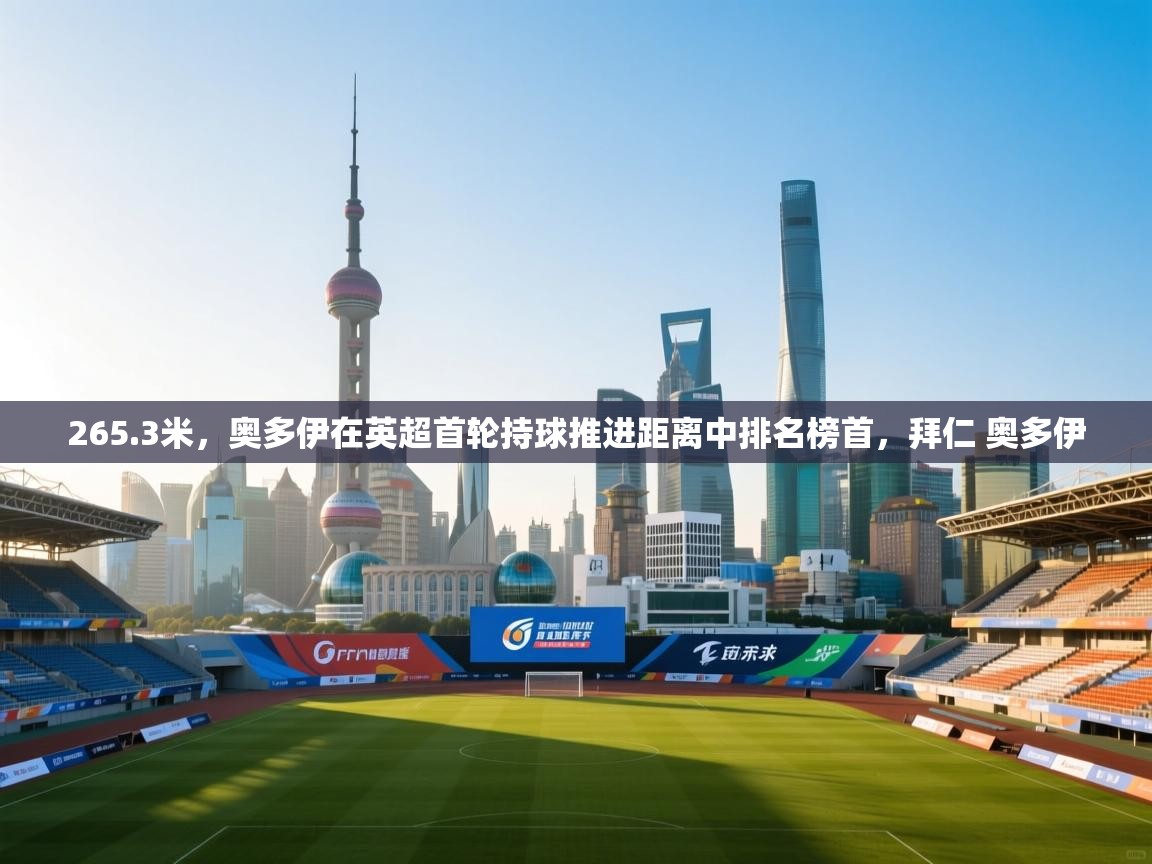 kaiyun sports-265.3米，奥多伊在英超首轮持球推进距离中排名榜首，拜仁 奥多伊  第3张