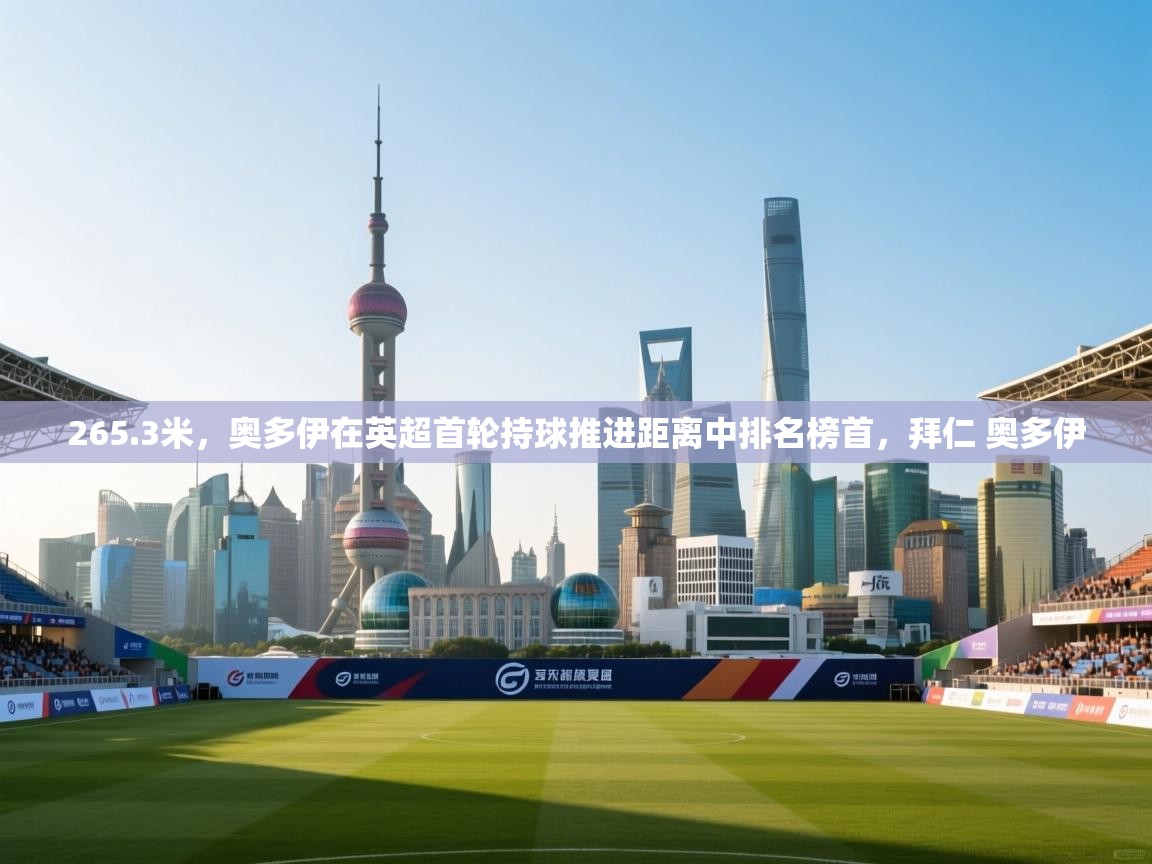 kaiyun sports-265.3米，奥多伊在英超首轮持球推进距离中排名榜首，拜仁 奥多伊  第4张