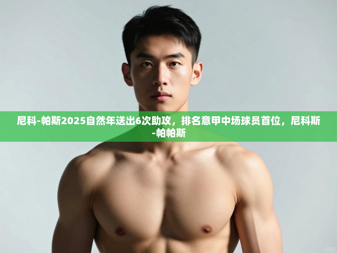 开云体育在线登录-尼科-帕斯2025自然年送出6次助攻，排名意甲中场球员首位，尼科斯-帕帕斯  第1张