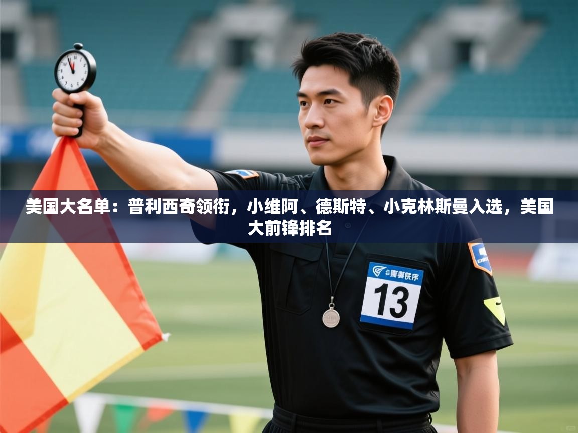 kaiyun-美国大名单：普利西奇领衔，小维阿、德斯特、小克林斯曼入选，美国大前锋排名  第1张