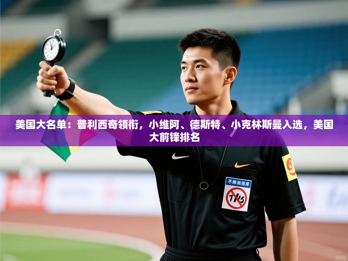 kaiyun-美国大名单：普利西奇领衔，小维阿、德斯特、小克林斯曼入选，美国大前锋排名  第2张