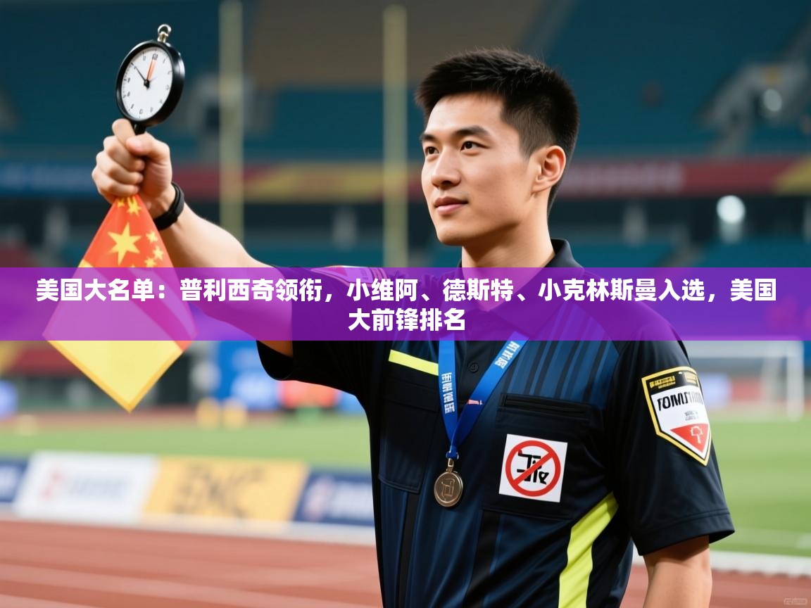 kaiyun-美国大名单：普利西奇领衔，小维阿、德斯特、小克林斯曼入选，美国大前锋排名  第3张