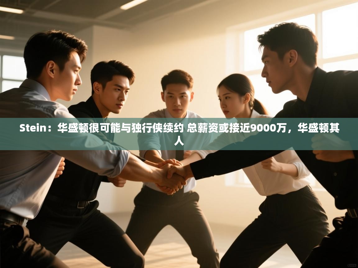 开云体育入口平台-Stein:华盛顿很可能与独行侠续约 总薪资或接近9000万,华盛顿其人 第4张