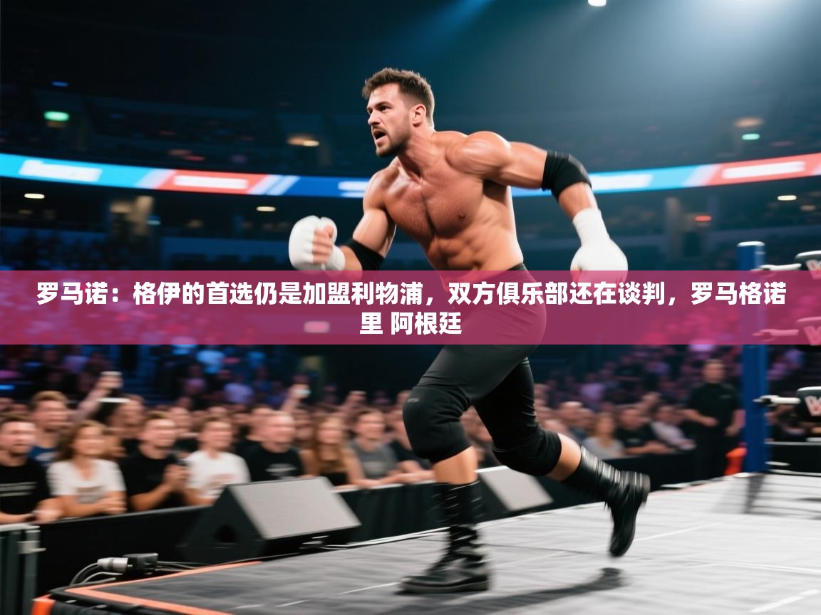 开云体育视频直播低延迟-罗马诺:格伊的首选仍是加盟利物浦,双方俱乐部还在谈判,罗马格诺里 阿根廷 第1张