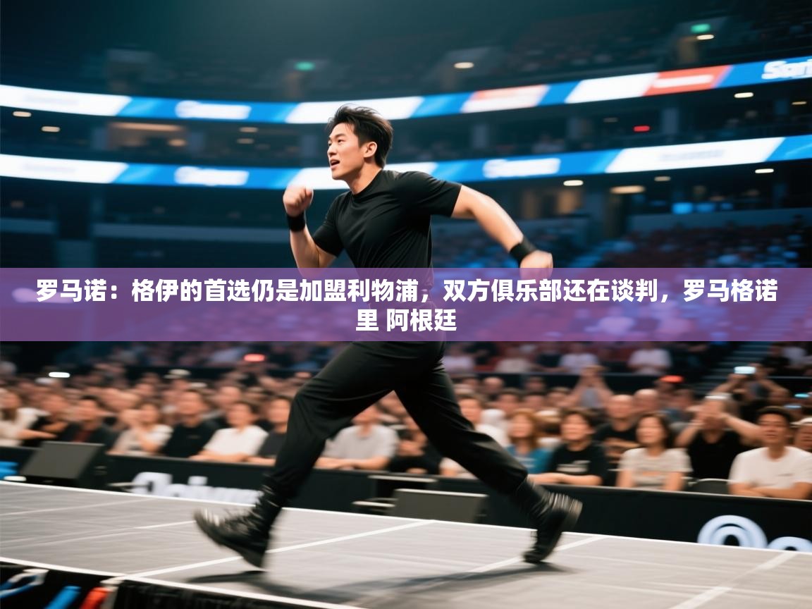 开云体育视频直播低延迟-罗马诺:格伊的首选仍是加盟利物浦,双方俱乐部还在谈判,罗马格诺里 阿根廷 第2张