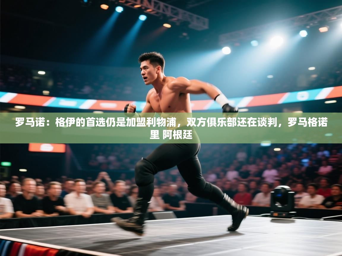 开云体育视频直播低延迟-罗马诺:格伊的首选仍是加盟利物浦,双方俱乐部还在谈判,罗马格诺里 阿根廷 第4张