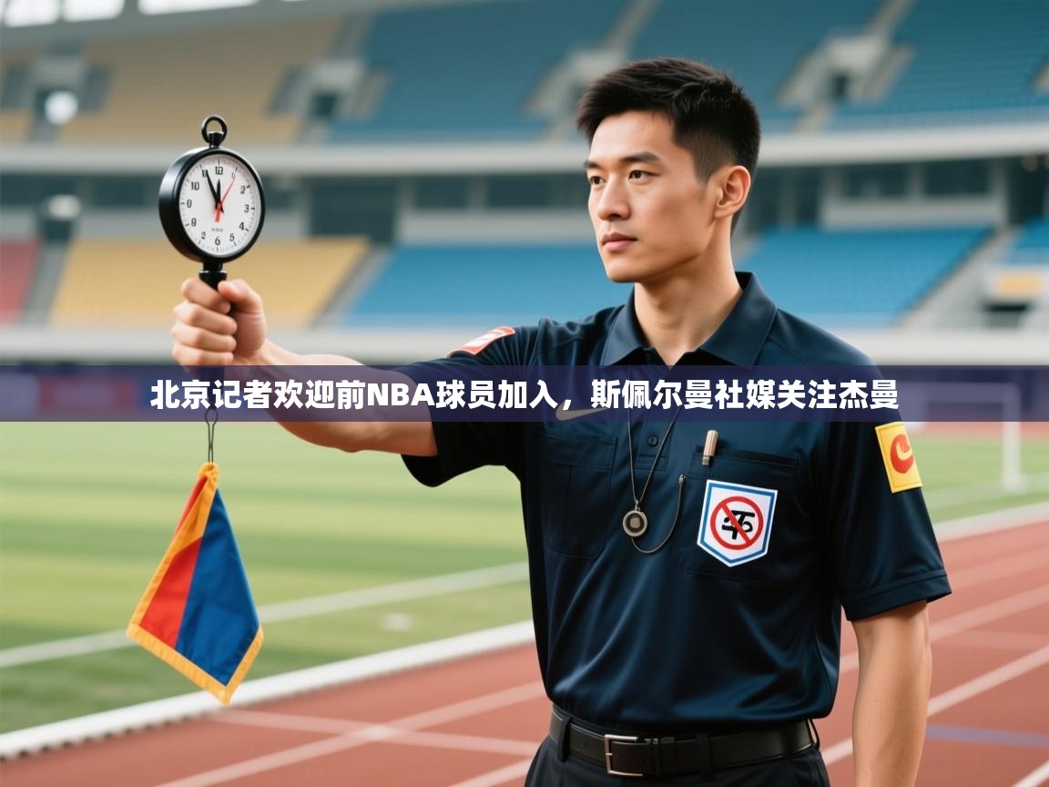 云开体育app网页版入口-北京记者欢迎前NBA球员加入，斯佩尔曼社媒关注杰曼  第1张