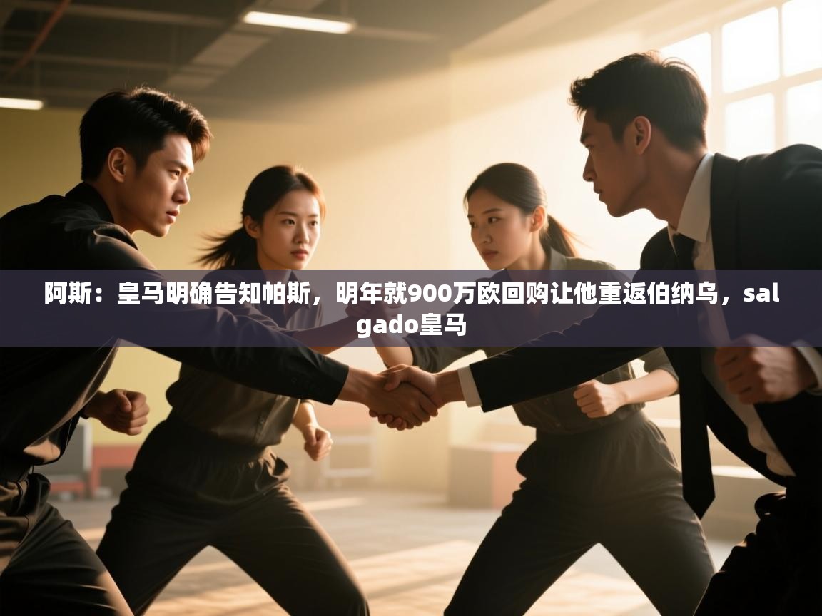 开云体育app官网入口-阿斯：皇马明确告知帕斯，明年就900万欧回购让他重返伯纳乌，salgado皇马  第1张