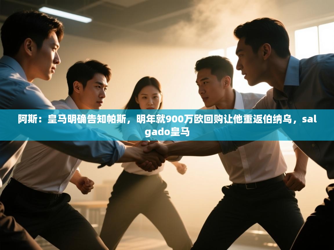 开云体育app官网入口-阿斯：皇马明确告知帕斯，明年就900万欧回购让他重返伯纳乌，salgado皇马  第3张