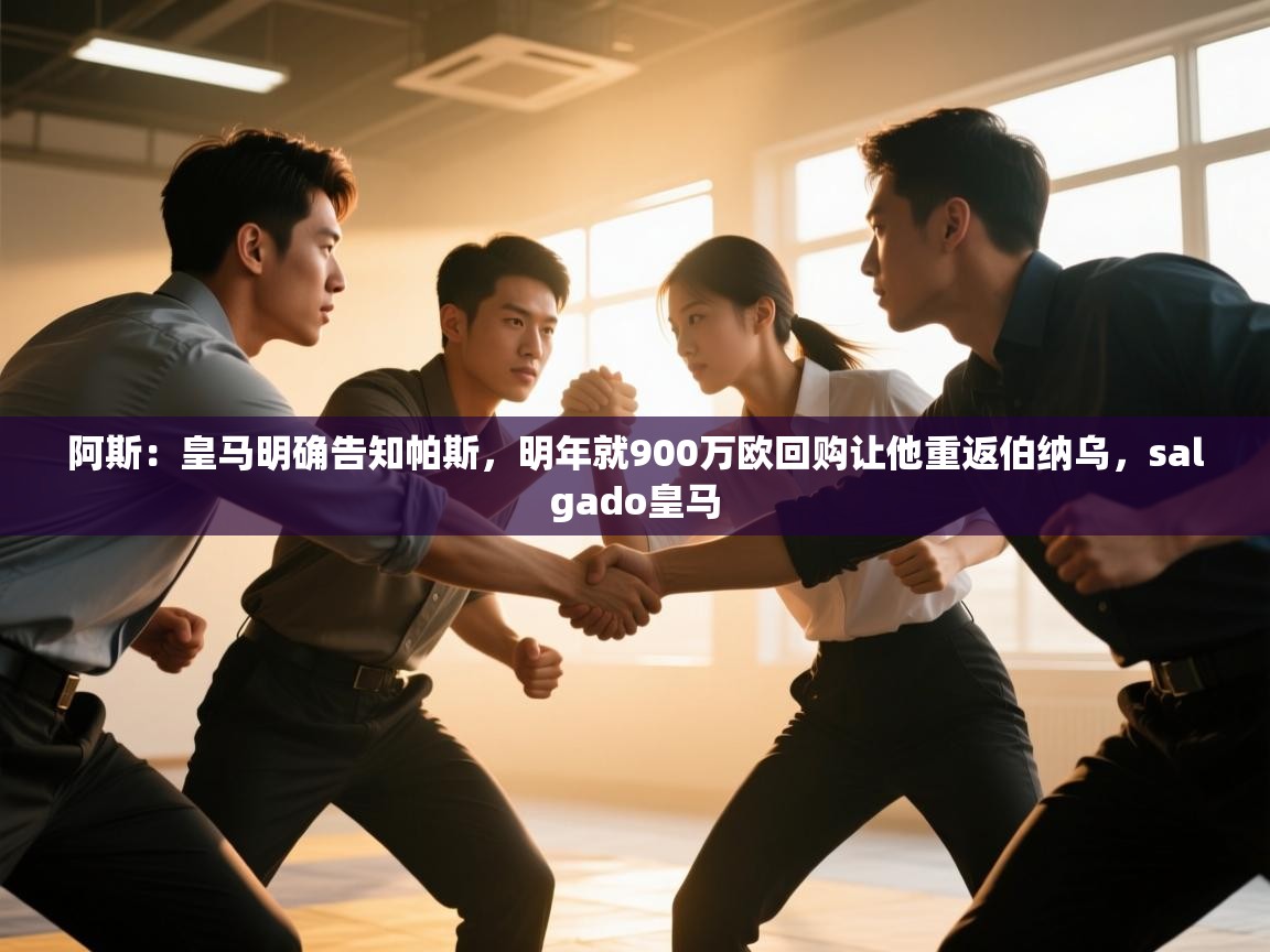 开云体育app官网入口-阿斯：皇马明确告知帕斯，明年就900万欧回购让他重返伯纳乌，salgado皇马  第4张