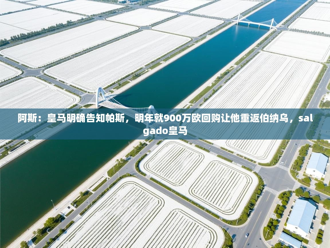 开云体育app官网入口-阿斯：皇马明确告知帕斯，明年就900万欧回购让他重返伯纳乌，salgado皇马  第2张