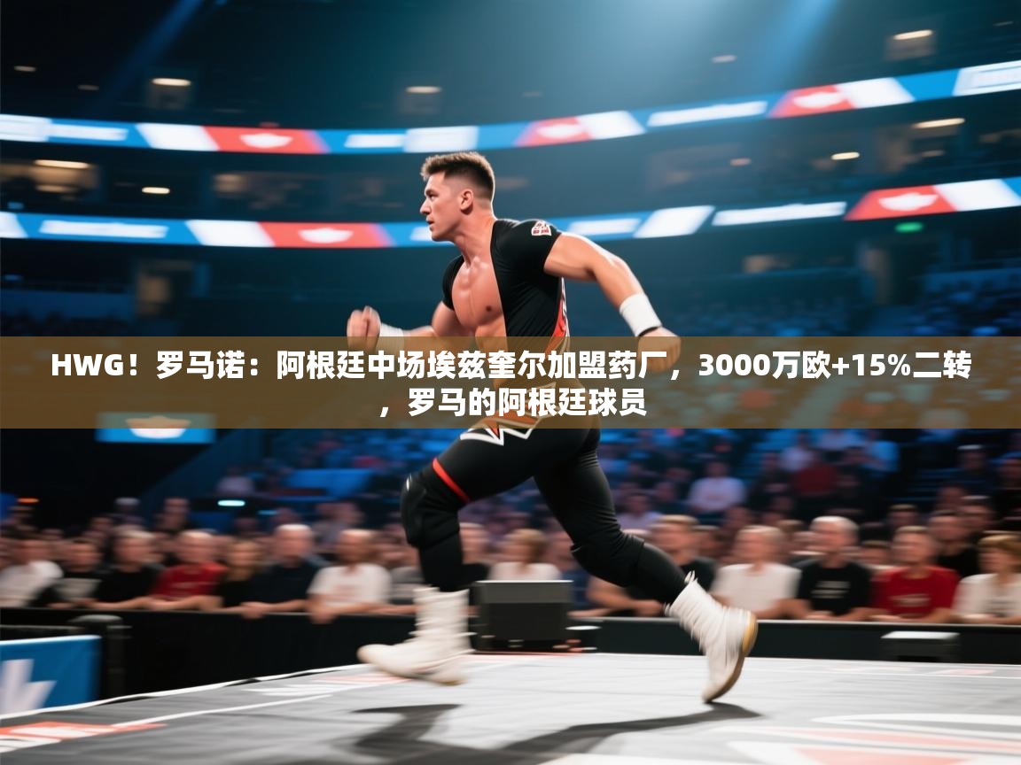 开云体育下载-HWG！罗马诺：阿根廷中场埃兹奎尔加盟药厂，3000万欧+15%二转，罗马的阿根廷球员  第2张