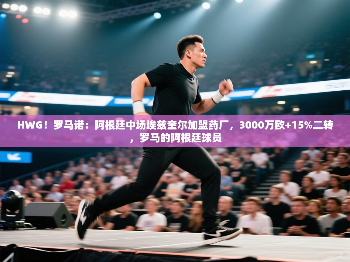 开云体育下载-HWG！罗马诺：阿根廷中场埃兹奎尔加盟药厂，3000万欧+15%二转，罗马的阿根廷球员  第1张