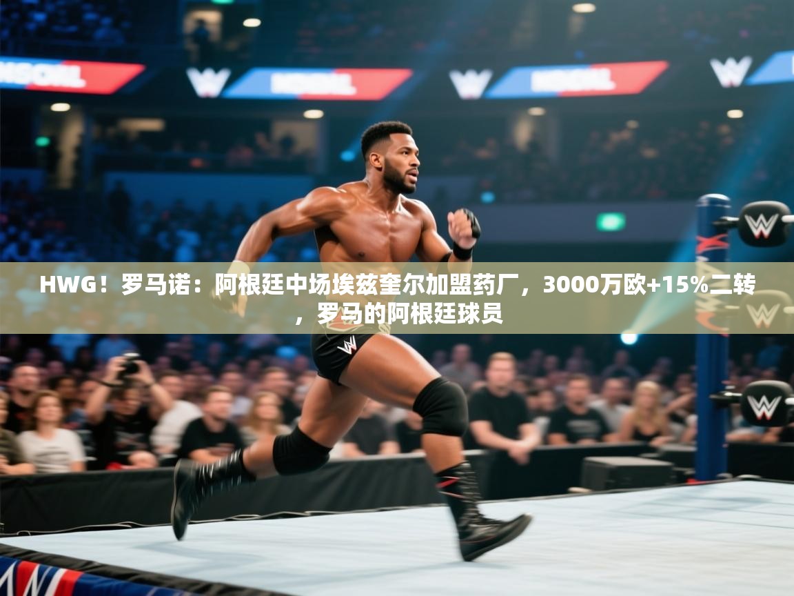 开云体育下载-HWG！罗马诺：阿根廷中场埃兹奎尔加盟药厂，3000万欧+15%二转，罗马的阿根廷球员  第4张