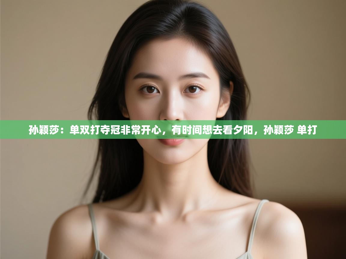 -孙颖莎:单双打夺冠非常开心,有时间想去看夕阳,孙颖莎 单打 第2张