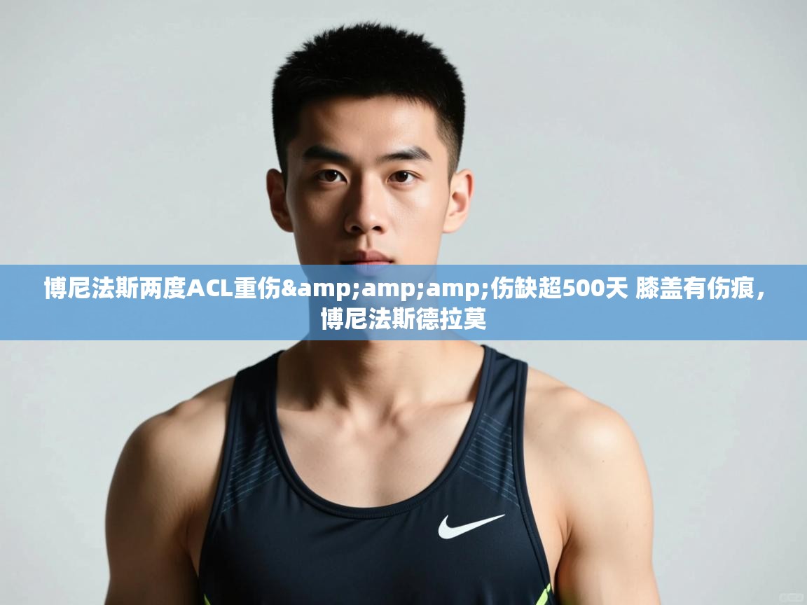 开云客服-博尼法斯两度ACL重伤&伤缺超500天 膝盖有伤痕,博尼法斯德拉莫 第2张