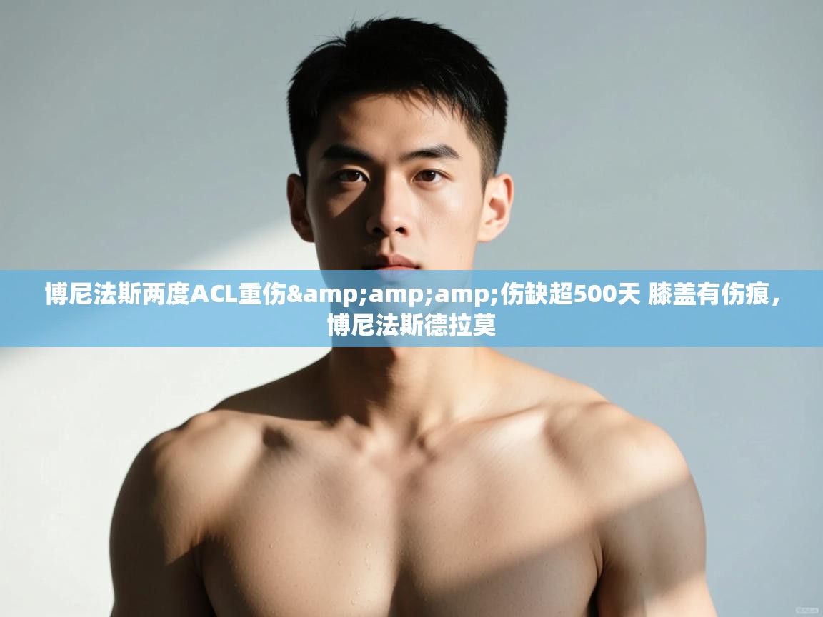 开云客服-博尼法斯两度ACL重伤&伤缺超500天 膝盖有伤痕,博尼法斯德拉莫 第4张