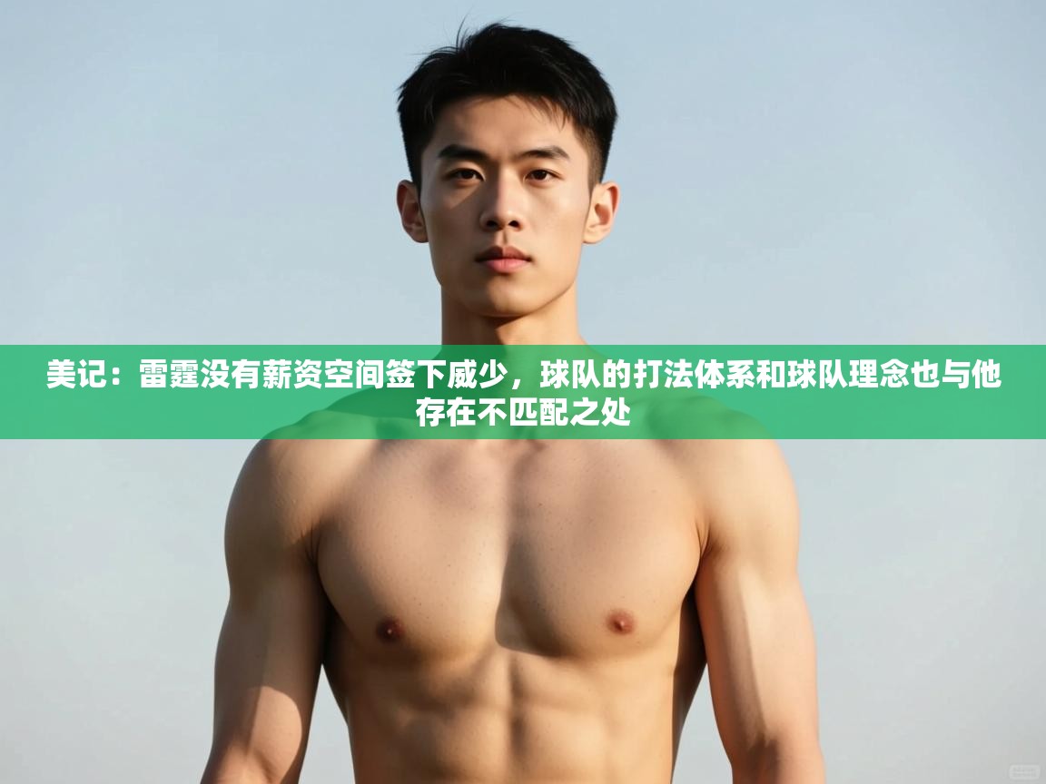 开云体育在线入口-美记:雷霆没有薪资空间签下威少,球队的打法体系和球队理念也与他存在不匹配之处 第2张