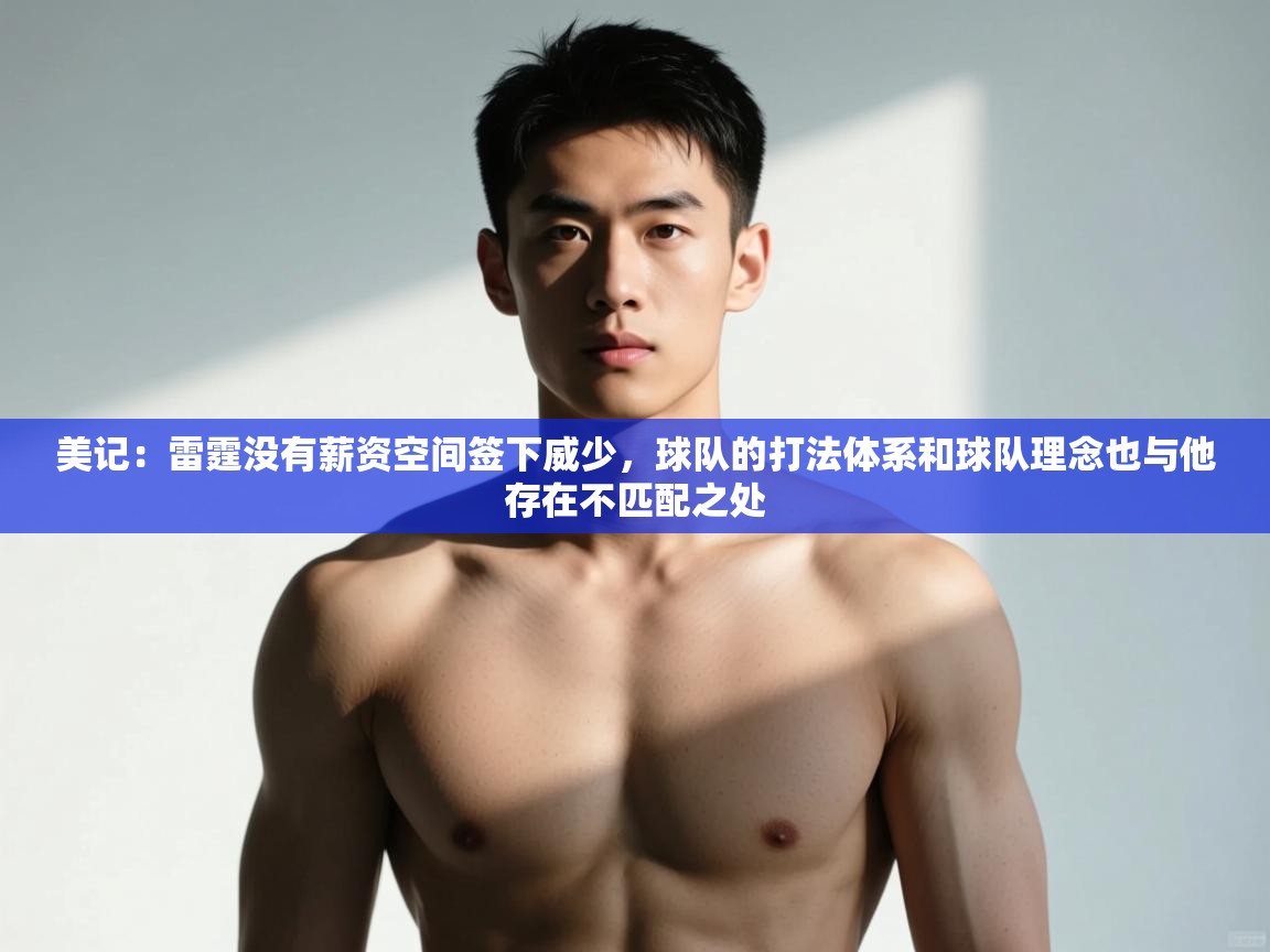 开云体育在线入口-美记:雷霆没有薪资空间签下威少,球队的打法体系和球队理念也与他存在不匹配之处 第3张