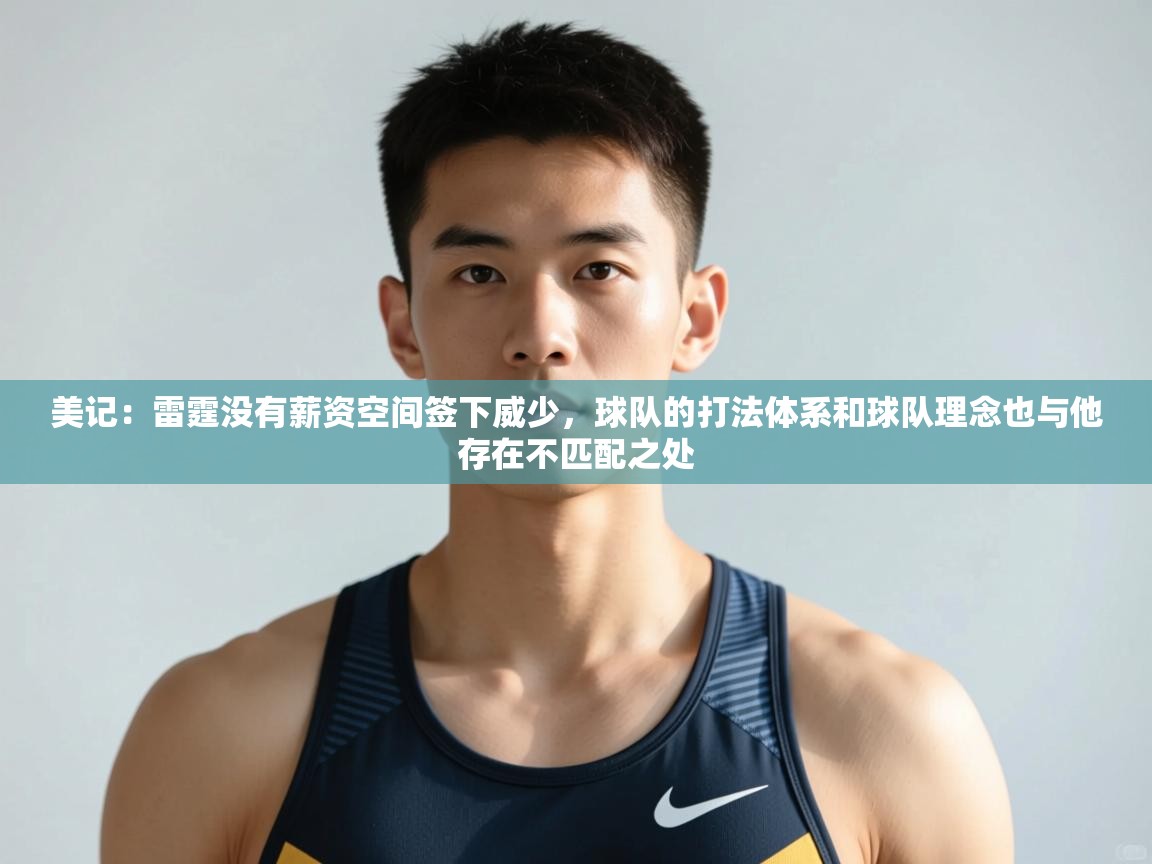 开云体育在线入口-美记:雷霆没有薪资空间签下威少,球队的打法体系和球队理念也与他存在不匹配之处 第4张
