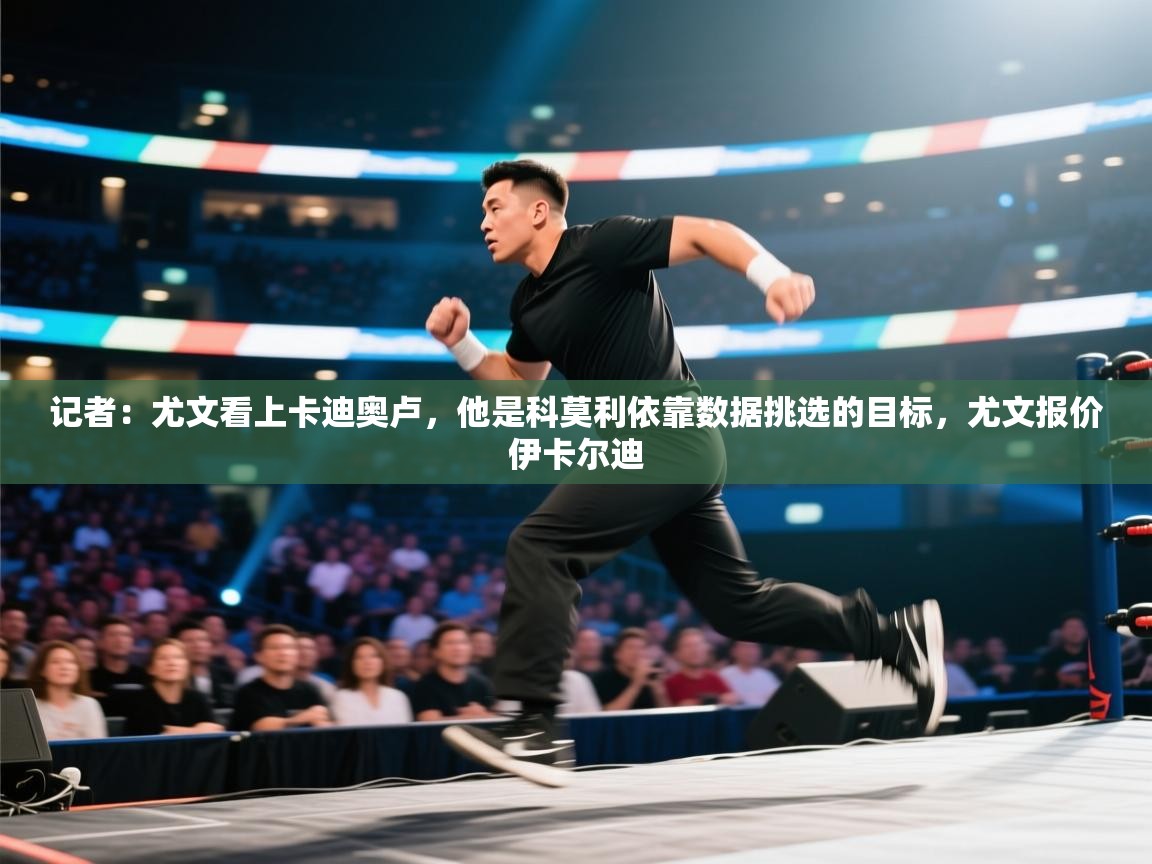 开云体育在线观看-记者:尤文看上卡迪奥卢,他是科莫利依靠数据挑选的目标,尤文报价伊卡尔迪 第1张