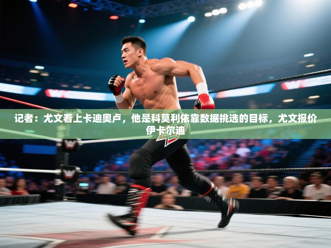 开云体育在线观看-记者:尤文看上卡迪奥卢,他是科莫利依靠数据挑选的目标,尤文报价伊卡尔迪 第3张